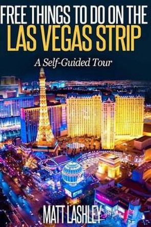 Free Things To Do on the Las Vegas Strip: A Self-Guided Tour by Matt Lashley 9781533524089