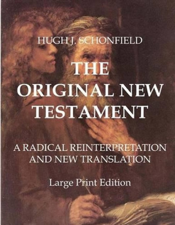 The Original New Testament - Large Print Edition: A Radical Reinterpretation and New Translation by Hugh J Schonfield 9781533623317