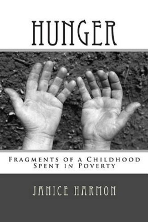 Hunger: Fragments of a Childhood Spent in Poverty by Janice S Harmon 9781502563828