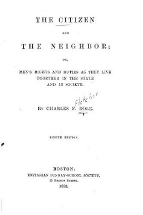 The Citizen and the Neighbor, Or, Men's Rights and Duties as They Live Together in the State and in society by Charles Fletcher Dole 9781534627864