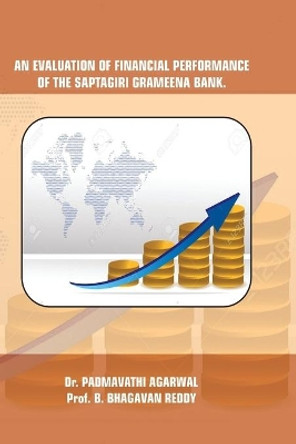 An Evaluation of Financial Performance of the Saptagiri Grameena Bank. by B Bhagavan Reddy Createspace 9781530572564