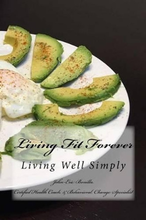Living Fit Forever: Creating Your Own Wellness Lifestyle by John-Eric Bonilla 9781534774315