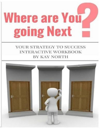 Where Are You Going Next? Your Strategy to Success Interactive Workbook by Kay North 9781530725656