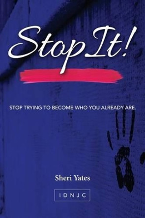 Stop It: Stop trying to become who you already are by Sheri Yates 9781530818587