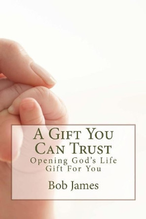 A Gift You Can Trust: Opening God's Life Gift For You by Bob James 9781514624395