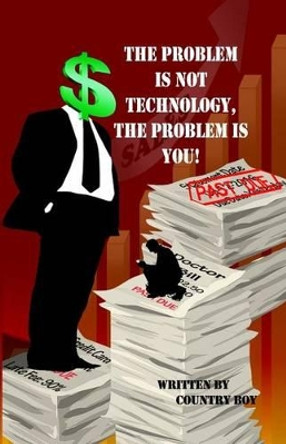 The Problem Is Not Technology, the Problem Is You! by Country Boy 9781480967182