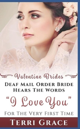 Mail Order Bride: Deaf Mail Order Bride Hears The Words I Love You For The Very First Time: Inspirational Western Romance by Terri Grace 9781534950030