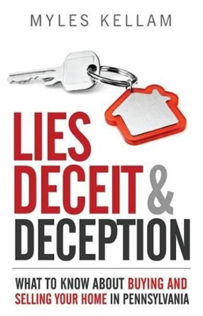 Lies Deceit & Deception: What To Know About Buying And Selling Your Home In Pennsylvania by Myles Kellam 9781539330066