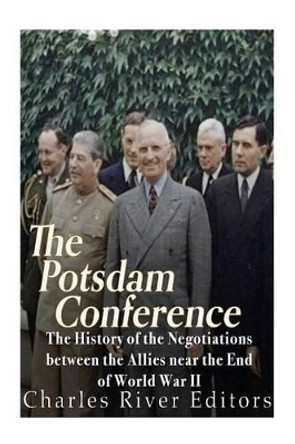 The Potsdam Conference: The History of the Negotiations Between the Allies Near the End of World War II by Charles River Editors 9781534834958