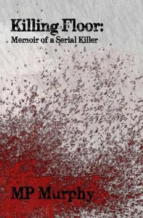 Killing Floor: Memoir of a Serial Killer by Mp Murphy 9781534959279