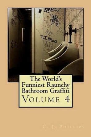 The World's Funniest Raunchy Bathroom Graffiti: Volume 4 by C J Phillips 9781535091640