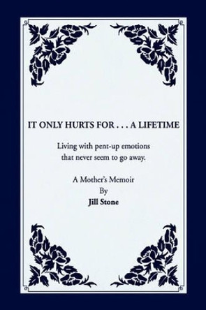 It Only Hurts For ... A Lifetime by Jill Stone 9781425792930