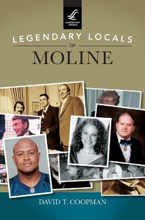 Legendary Locals of Moline by David T Coopman 9781531698089