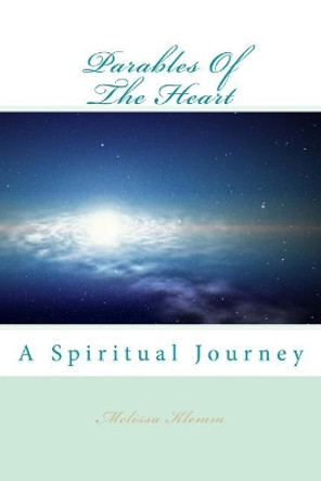 Parables of the Heart: A Spiritual Journey by Miss Melissa Ann Klemm 9781535153003