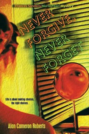 Never Forgive, Never Forget: A Frances Sanders / Marla Pearl Mystery by Alan Cameron Roberts 9781532005336