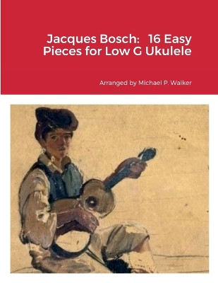Jacques Bosch: 16 Easy Pieces for Low G Ukulele by Michael Walker 9781387580897