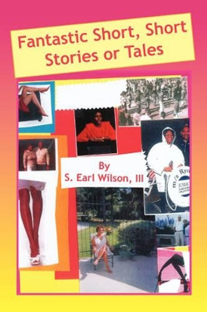 Fantastic Short, Short Stories or Tales by S Earl III Wilson 9781436307581