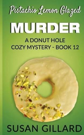 Pistachio Lemon Glazed Murder: A Donut Hole Cozy Mystery- Book 12 by Susan Gillard 9781535202800