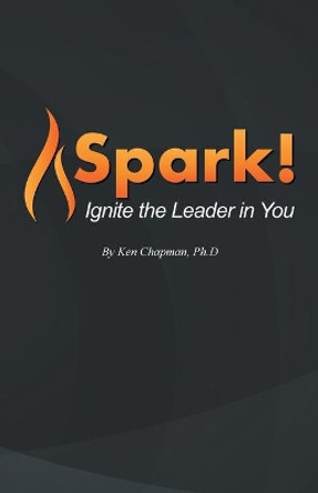 Spark!: Ignite the Leader in You by Ken Chapman 9781532034206