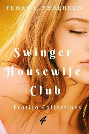 Swinger Housewife Club Erotic Collections 4 by Terri J Pedersen 9781535208956