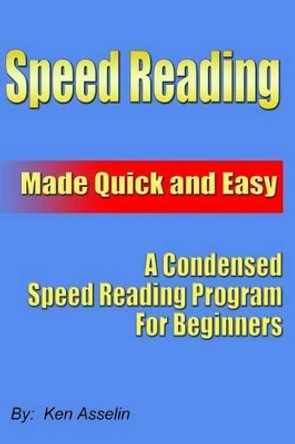 Speed Reading Made Quick And Easy by Ken Asselin 9781438218762