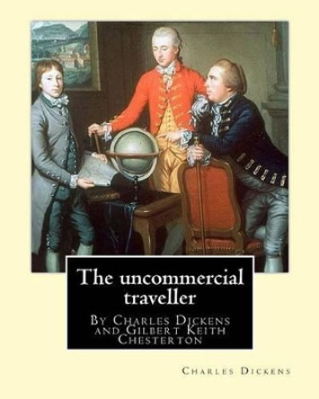 The uncommercial traveller, By Charles Dickens, introduction By G. K.Chesterton: By Charles Dickens and Gilbert Keith Chesterton by G K Chesterton 9781535018517