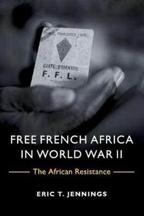 Free French Africa in World War II: The African Resistance by Eric T. Jennings