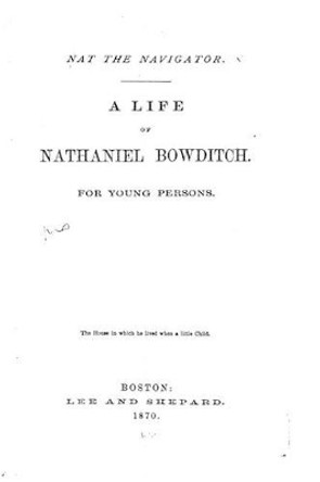 Nat the Navigator. a Life of Nathaniel Bowditch by Henry I Bowditch 9781535040594