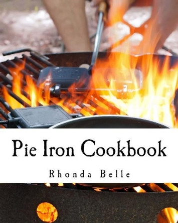 Pie Iron Cookbook: 60 #Delish Pie Iron Recipes for Cooking in the Great Outdoors by Rhonda Belle 9781535053051