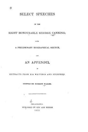 Select speeches of the Right Honourable George Canning by George Canning 9781519487575