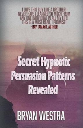 Secret Hypnotic Persuasion Patterns Revealed by Bryan Westra 9781518708756