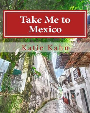 Take Me to Mexico by Katie Kahn 9781519301581