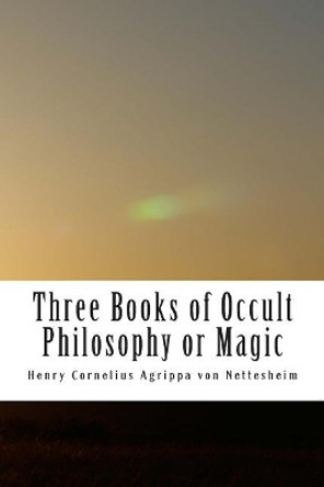 Three Books of Occult Philosophy or Magic: Book One-Natural Magic by Henry Cornelius Agrippa Von Nettesheim 9781515053446