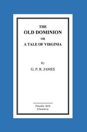 The Old Dominion or a Tale of Virginia by George Payne Rainsford James 9781519258526