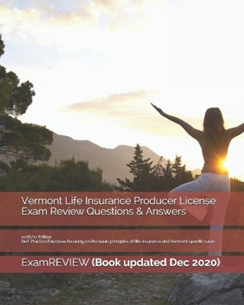 Vermont Life Insurance Producer License Exam Review Questions & Answers 2016/17 Edition: Self-Practice Exercises focusing on the basic principles of life insurance and Vermont specific rules by Examreview 9781523219940