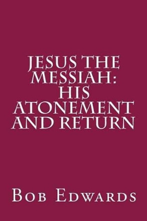 Jesus the Messiah: His Atonement and Return by Bob Edwards Msw 9781519258021