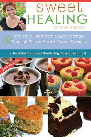 Sweet Healing: Free Your Body from Sugar Cravings and Nourish Yourself with Divine Dessert by Ame Wauters 9781532719929