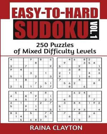 Easy-To-Hard Sudoku Vol. 1: 250 Puzzles of Mixed Difficulty Levels by Raina Clayton 9781533168184