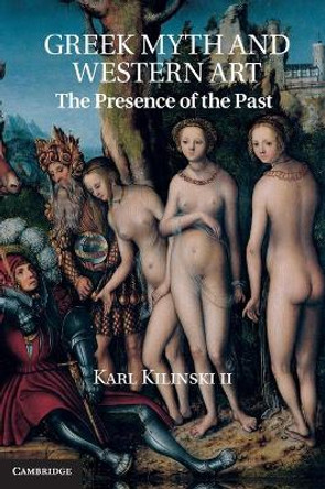 Greek Myth and Western Art: The Presence of the Past by Karl Kilinski