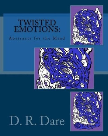 Twisted Emotions: Abstracts for the Mind: Twisted Emotions: Abstracts for the Mind by David R Dare 9781533255525