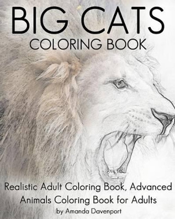 Big Cats Coloring Book: Realistic Adult Coloring Book, Advanced Animals Coloring Book for Adults by Amanda Davenport 9781530715213