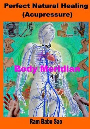 Perfect Natural Healing (Acupressure): Healthy Living in Your Hand by MR Ram Babu Sao 9781536920604