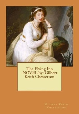 The Flying Inn .NOVEL by: Gilbert Keith Chesterton by G K Chesterton 9781537075587