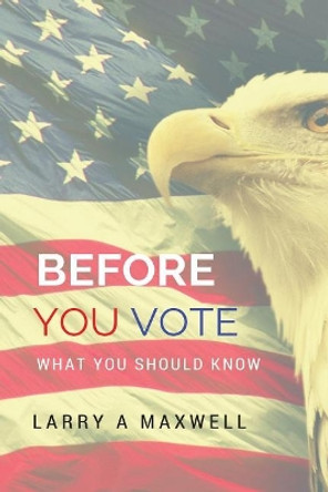 Before You Vote: What You Need to Know by Larry a Maxwell 9781537166735