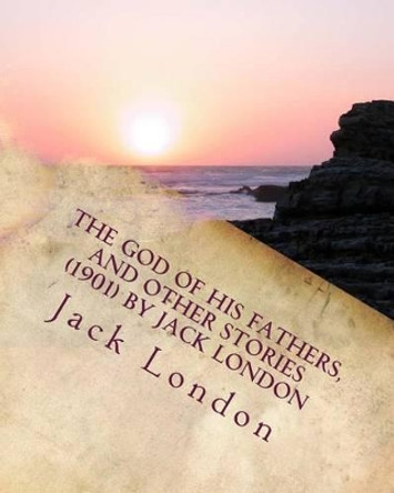 The god of his fathers, and other stories (1901) by Jack London by Jack London 9781530308477