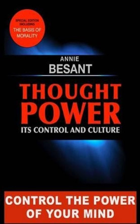 Thought Power. Its Control and Culture.: Special Edition Including &quot;the Basis of Morality&quot; by Annie Besant 9781534712485