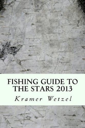 Fishing Guide to the Stars 2013: astrofish.net by Kramer Wetzel 9781530857302