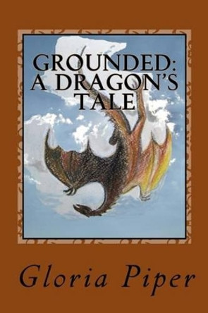 Grounded: a Dragon's Tale by Gloria Piper 9781537571966