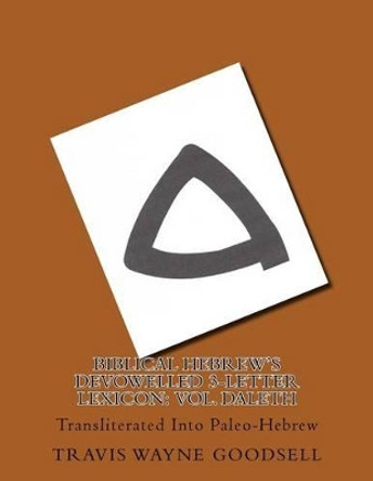 Biblical Hebrew's Devowelled 3-Letter Lexicon: Vol. Daleth: Transliterated Into Paleo-Hebrew by Travis Wayne Goodsell 9781539074113