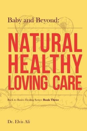 Baby and Beyond: Natural Healthy Loving Care by Dr Elvis Ali Nd 9781539147107